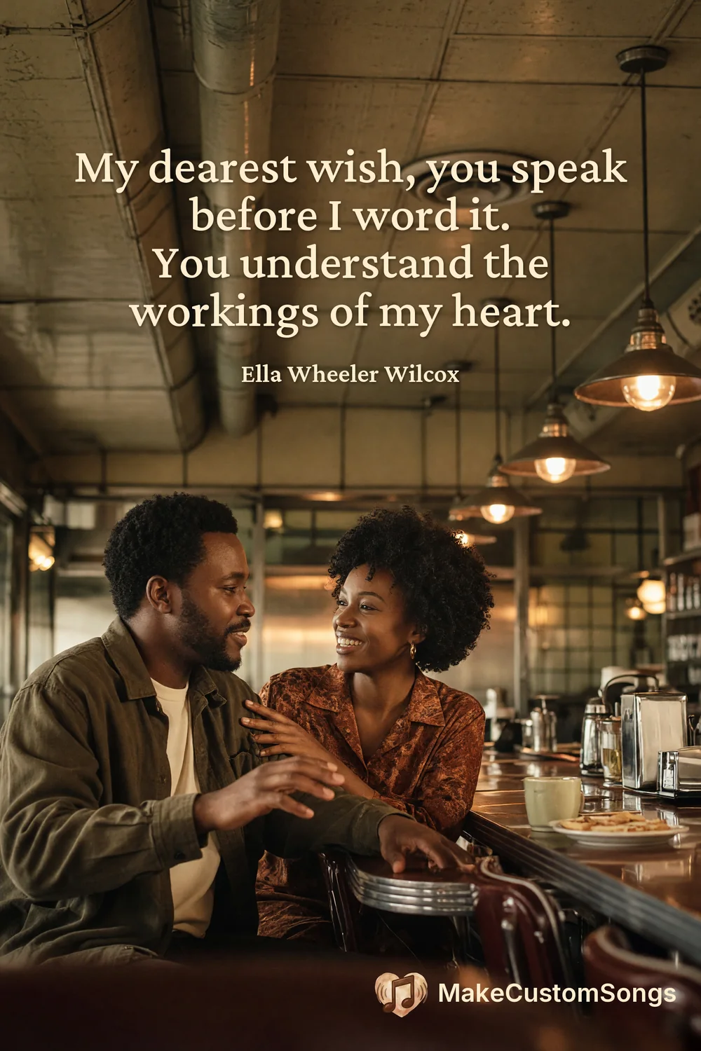 My dearest wish, you speak before I word it.
You understand the workings of my heart. — Ella Wheeler Wilcox