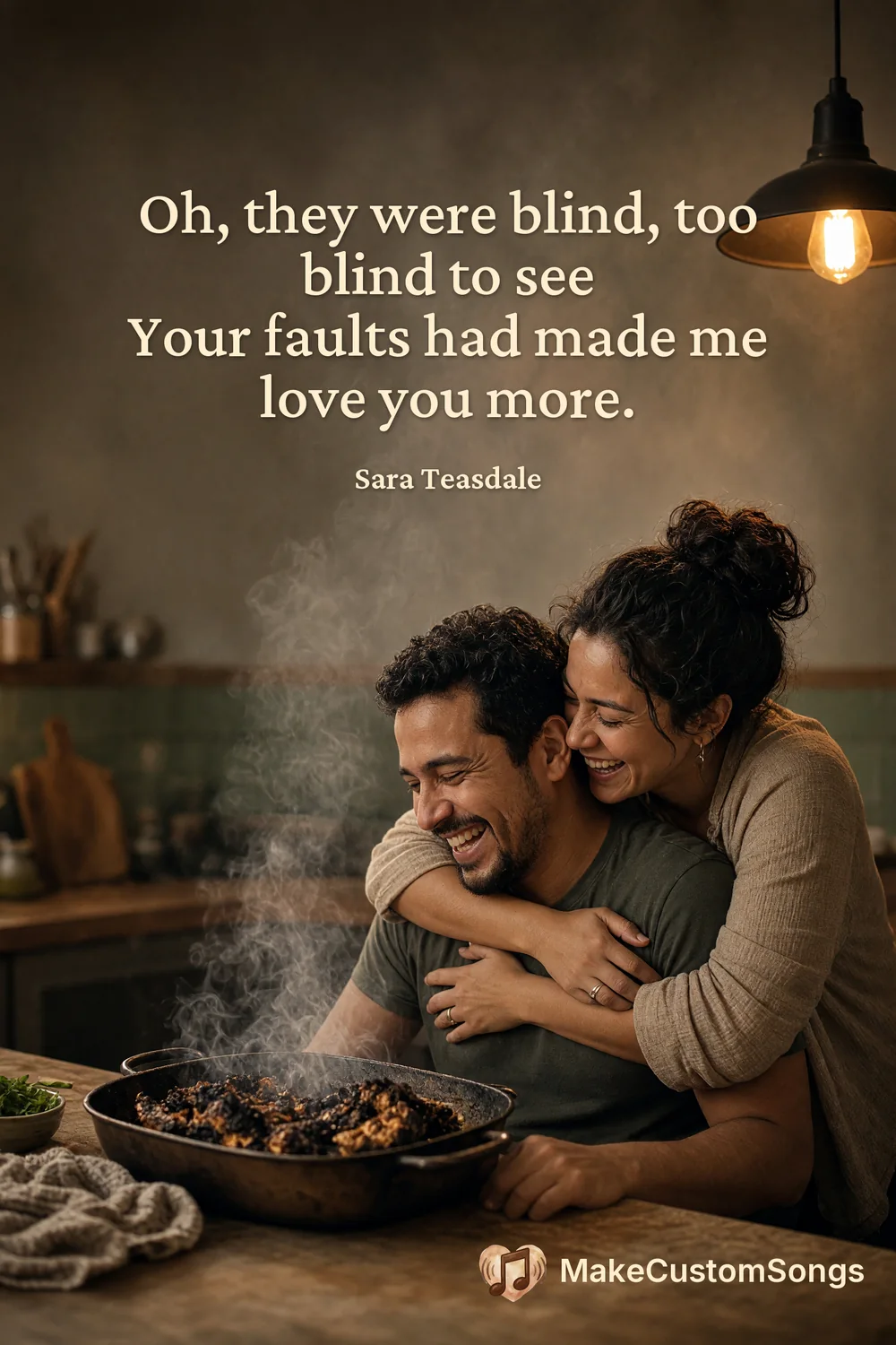 Oh, they were blind, too blind to see
Your faults had made me love you more. — Sara Teasdale