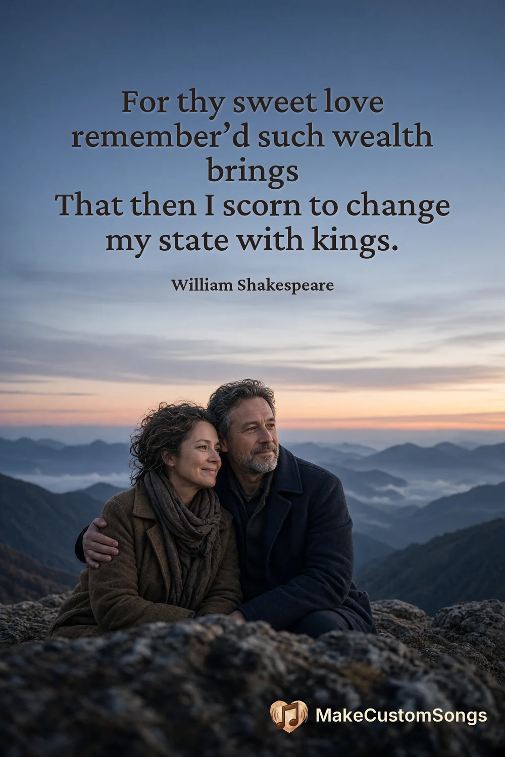 For thy sweet love remember’d such wealth brings
That then I scorn to change my state with kings. — William Shakespeare